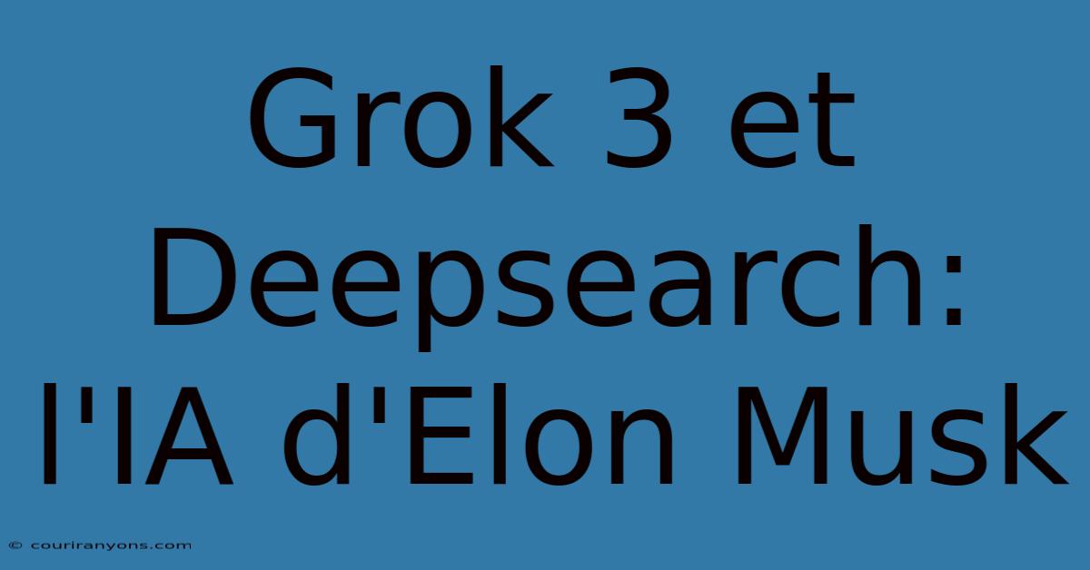 Grok 3 Et Deepsearch: L'IA D'Elon Musk