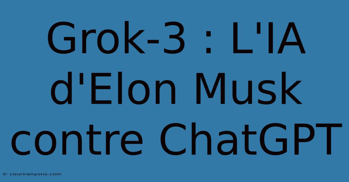 Grok-3 : L'IA D'Elon Musk Contre ChatGPT