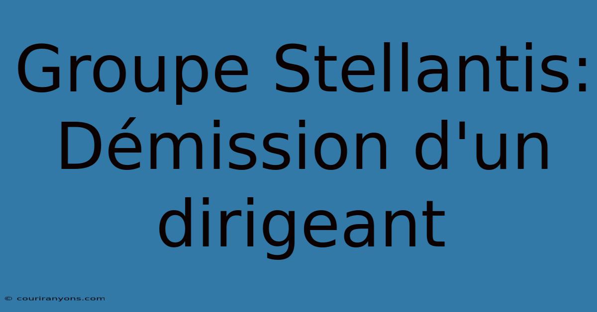 Groupe Stellantis: Démission D'un Dirigeant