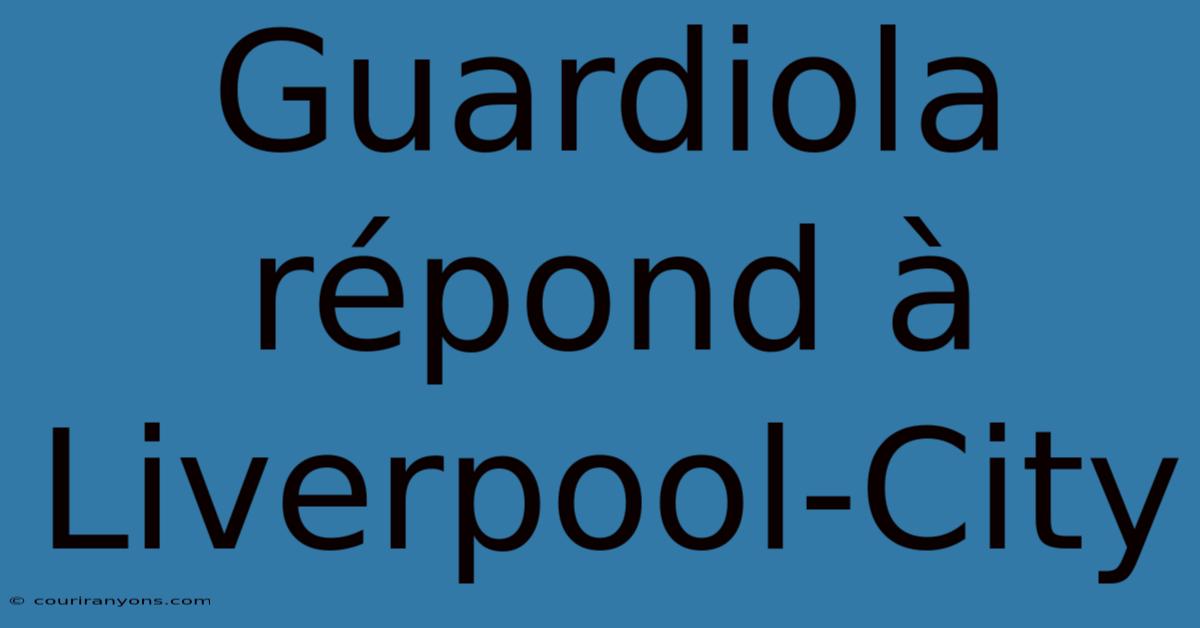 Guardiola Répond À Liverpool-City