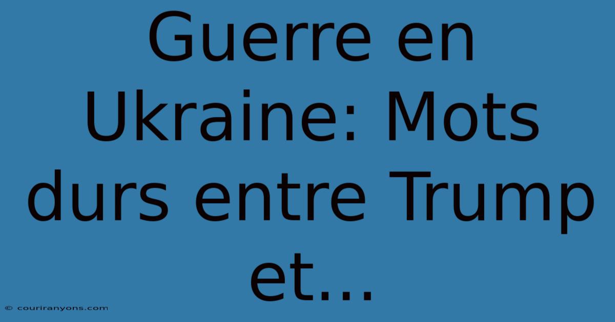 Guerre En Ukraine: Mots Durs Entre Trump Et...