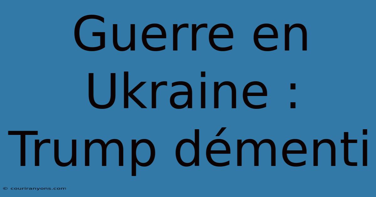 Guerre En Ukraine : Trump Démenti