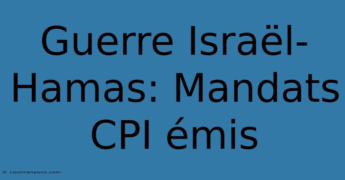 Guerre Israël-Hamas: Mandats CPI Émis