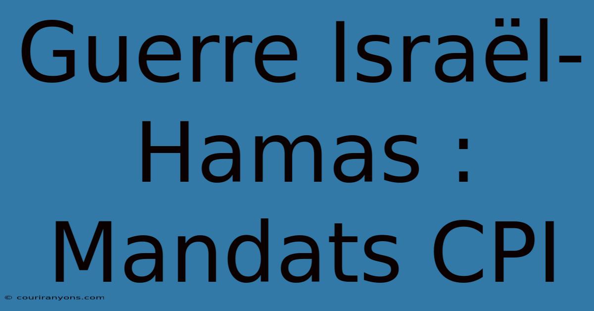 Guerre Israël-Hamas : Mandats CPI