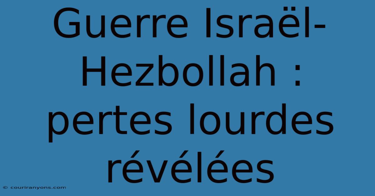 Guerre Israël-Hezbollah : Pertes Lourdes Révélées