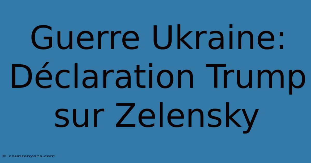 Guerre Ukraine: Déclaration Trump Sur Zelensky