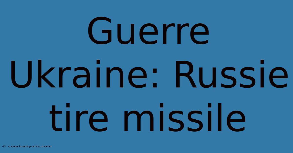 Guerre Ukraine: Russie Tire Missile