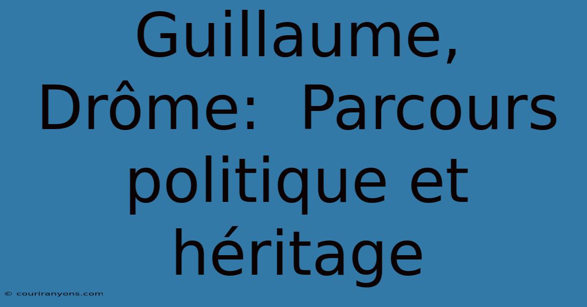 Guillaume, Drôme:  Parcours Politique Et Héritage