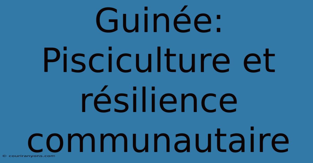 Guinée: Pisciculture Et Résilience Communautaire