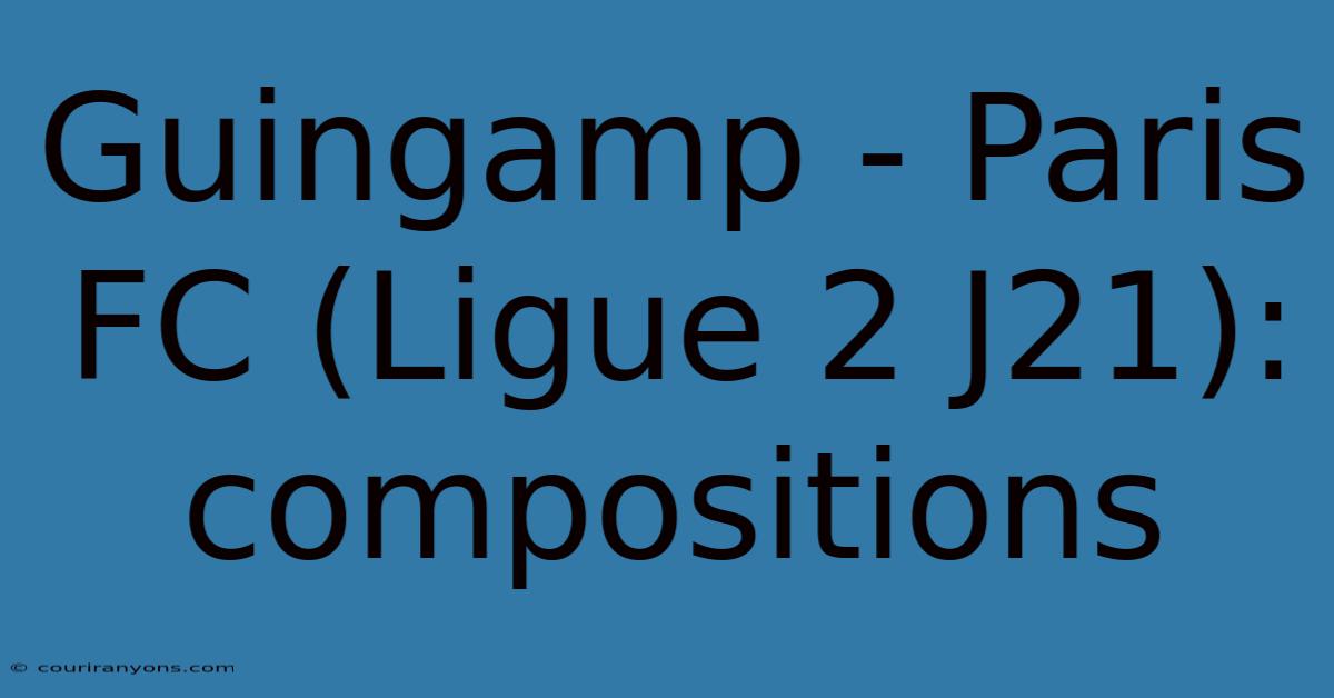 Guingamp - Paris FC (Ligue 2 J21): Compositions