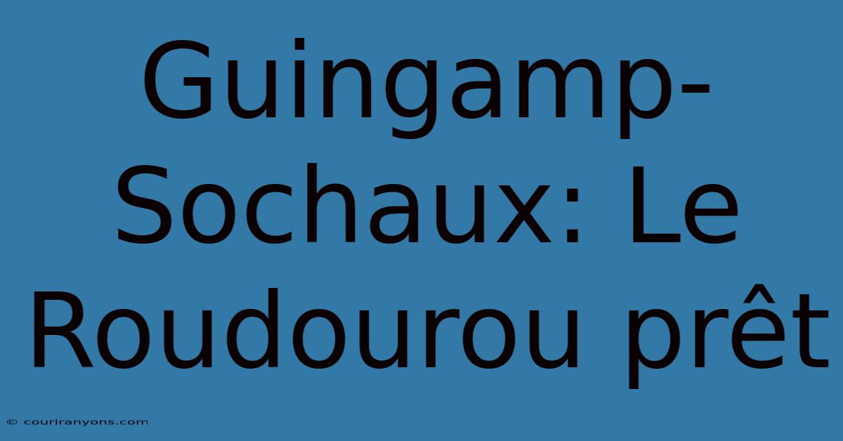 Guingamp-Sochaux: Le Roudourou Prêt