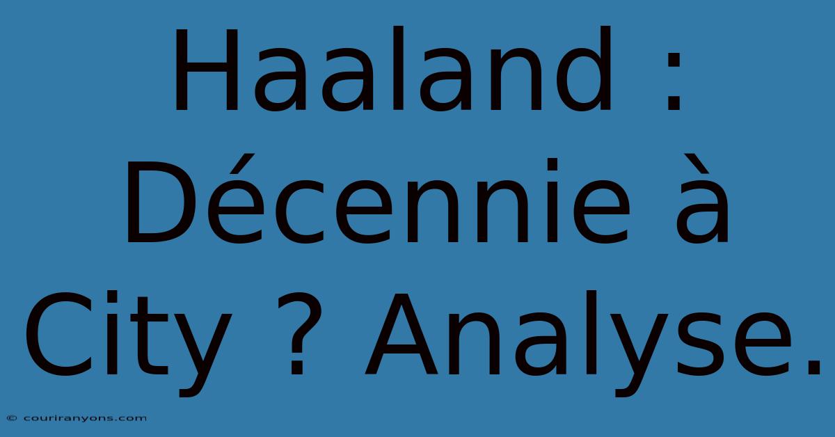 Haaland : Décennie À City ? Analyse.