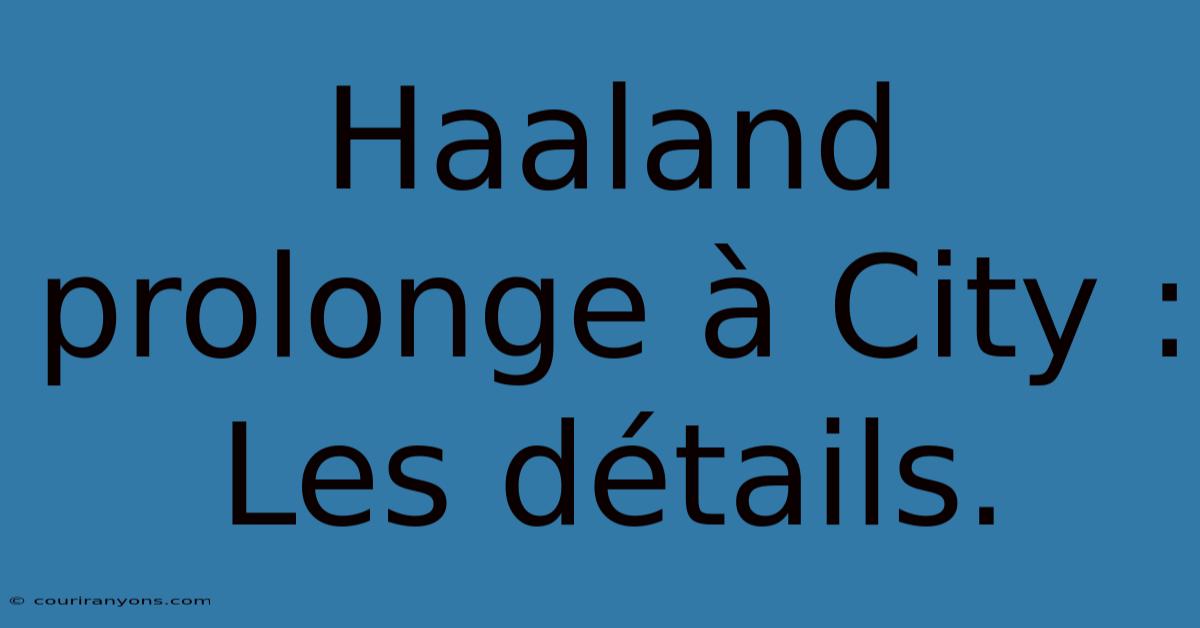 Haaland Prolonge À City : Les Détails.