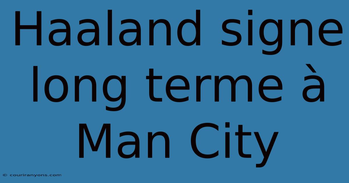 Haaland Signe Long Terme À Man City