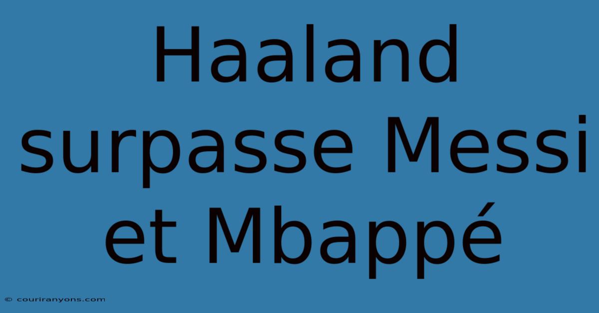 Haaland Surpasse Messi Et Mbappé