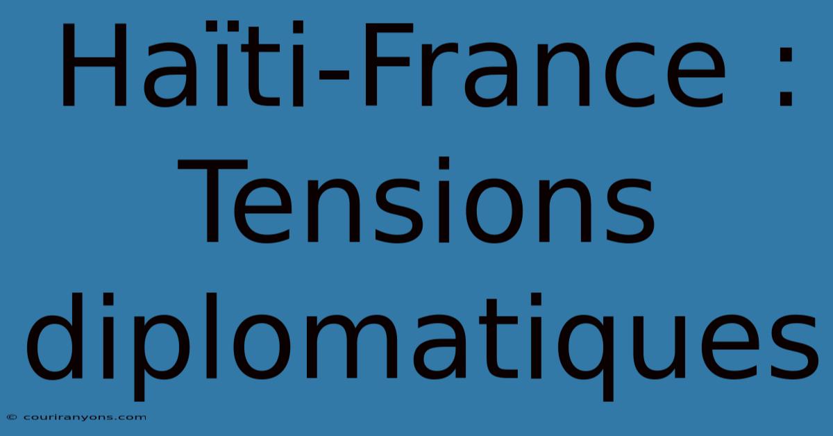 Haïti-France : Tensions Diplomatiques