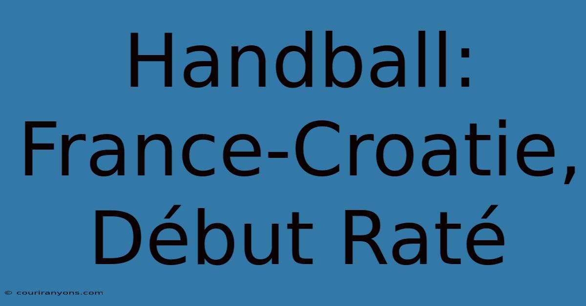 Handball: France-Croatie, Début Raté