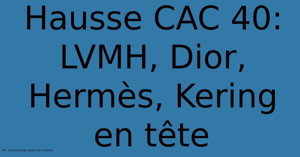 Hausse CAC 40:  LVMH, Dior, Hermès, Kering En Tête