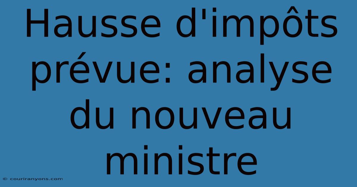 Hausse D'impôts Prévue: Analyse Du Nouveau Ministre