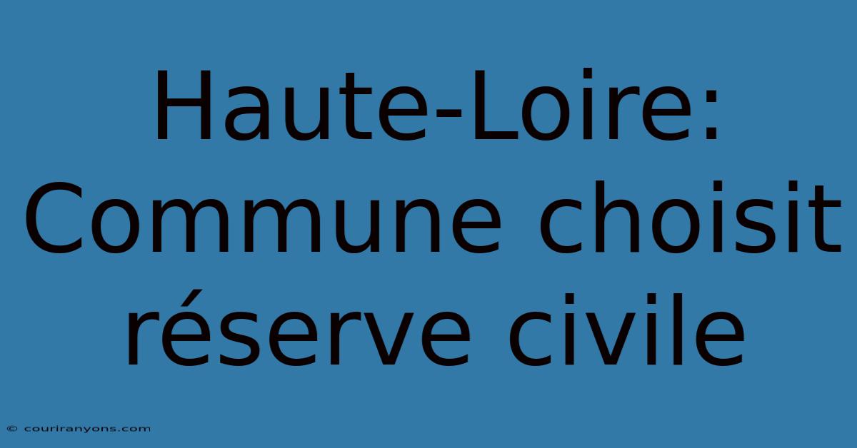 Haute-Loire: Commune Choisit Réserve Civile