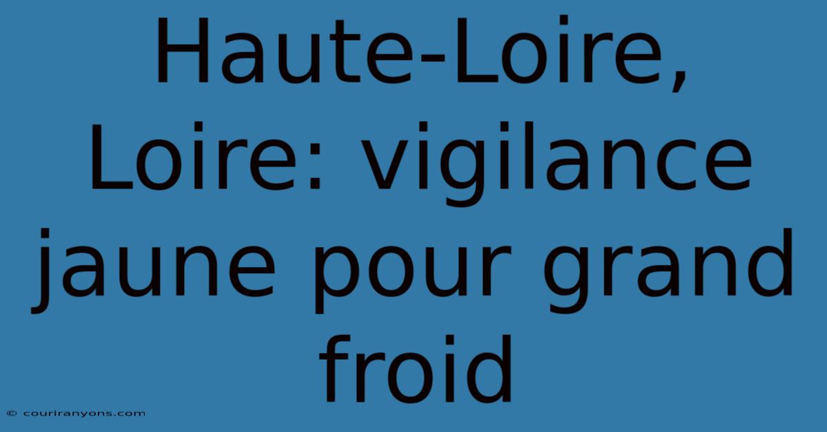 Haute-Loire, Loire: Vigilance Jaune Pour Grand Froid