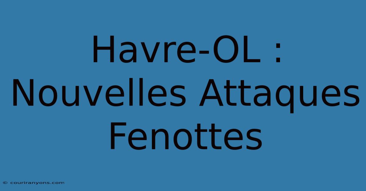 Havre-OL : Nouvelles Attaques Fenottes