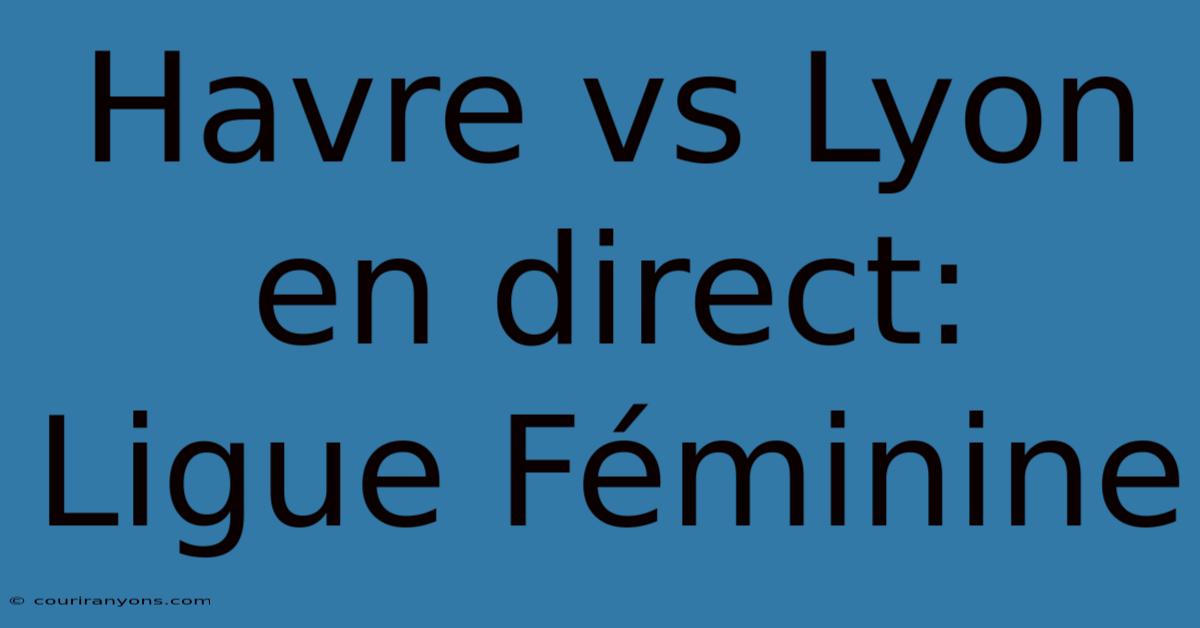 Havre Vs Lyon En Direct: Ligue Féminine