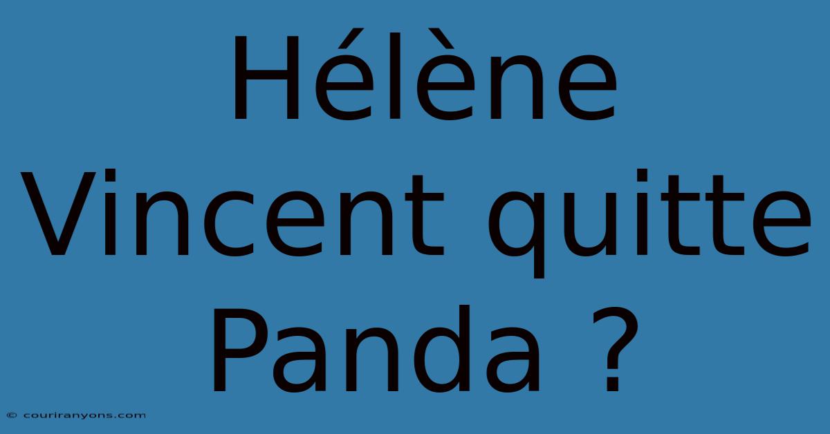 Hélène Vincent Quitte Panda ?