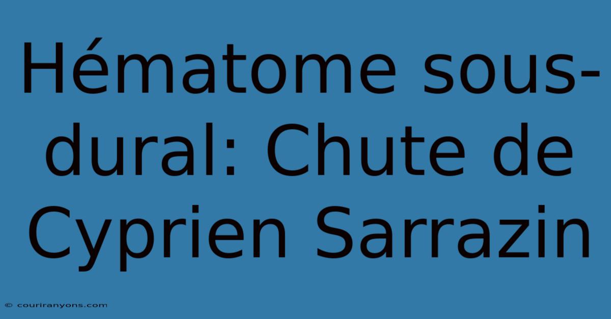 Hématome Sous-dural: Chute De Cyprien Sarrazin