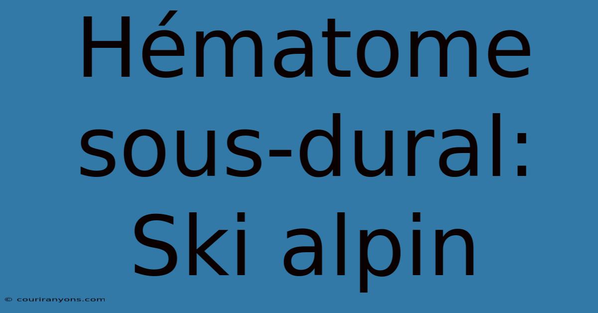 Hématome Sous-dural: Ski Alpin