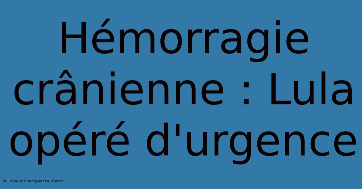 Hémorragie Crânienne : Lula Opéré D'urgence