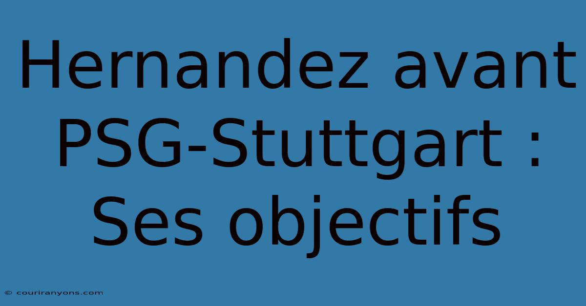 Hernandez Avant PSG-Stuttgart : Ses Objectifs