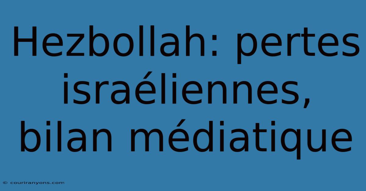 Hezbollah: Pertes Israéliennes, Bilan Médiatique