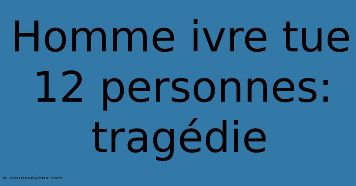 Homme Ivre Tue 12 Personnes: Tragédie