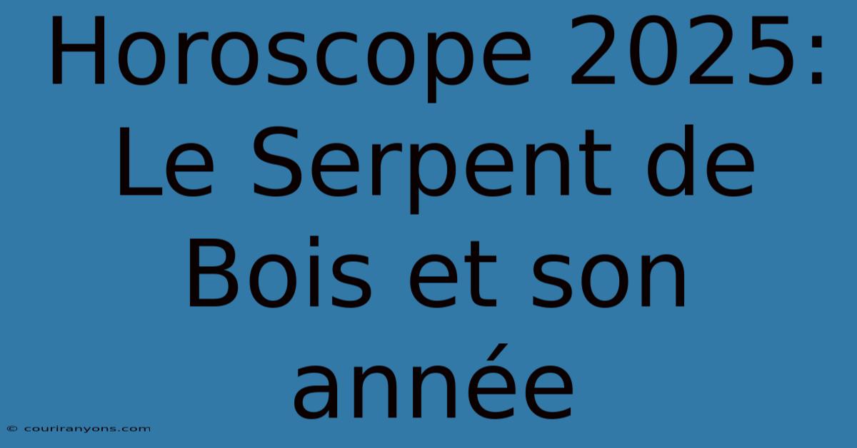 Horoscope 2025: Le Serpent De Bois Et Son Année