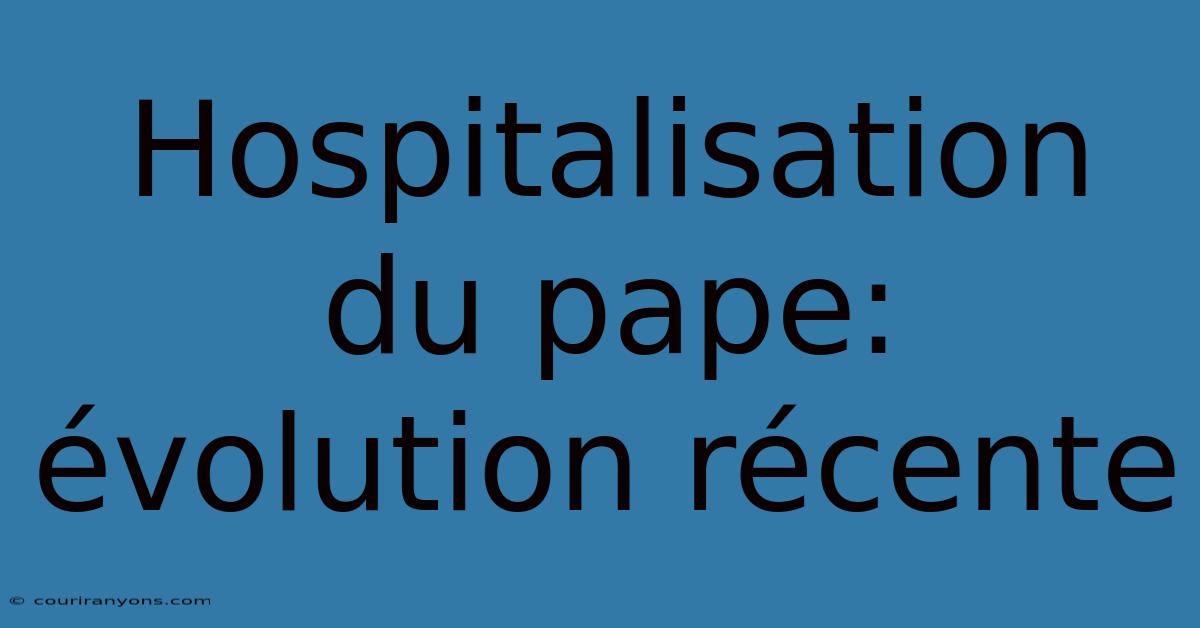 Hospitalisation Du Pape:  Évolution Récente