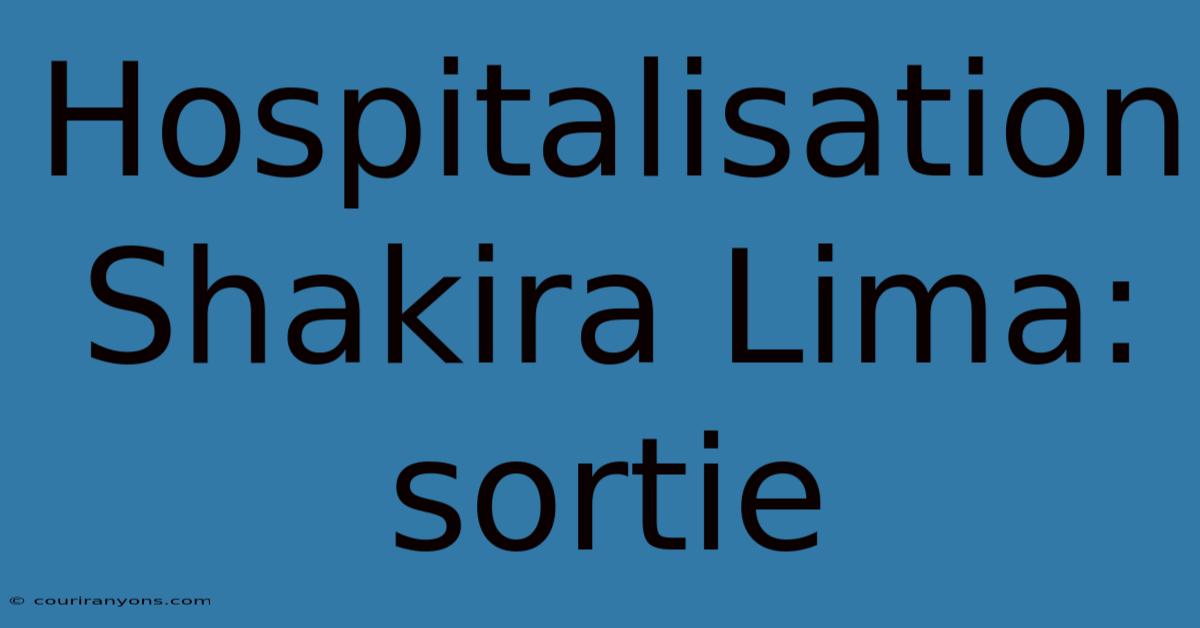 Hospitalisation Shakira Lima: Sortie