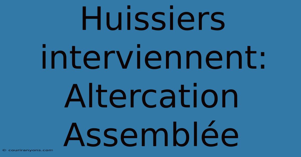 Huissiers Interviennent: Altercation Assemblée