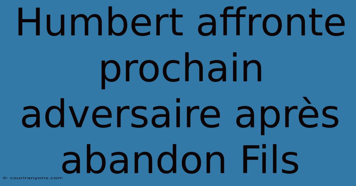 Humbert Affronte Prochain Adversaire Après Abandon Fils