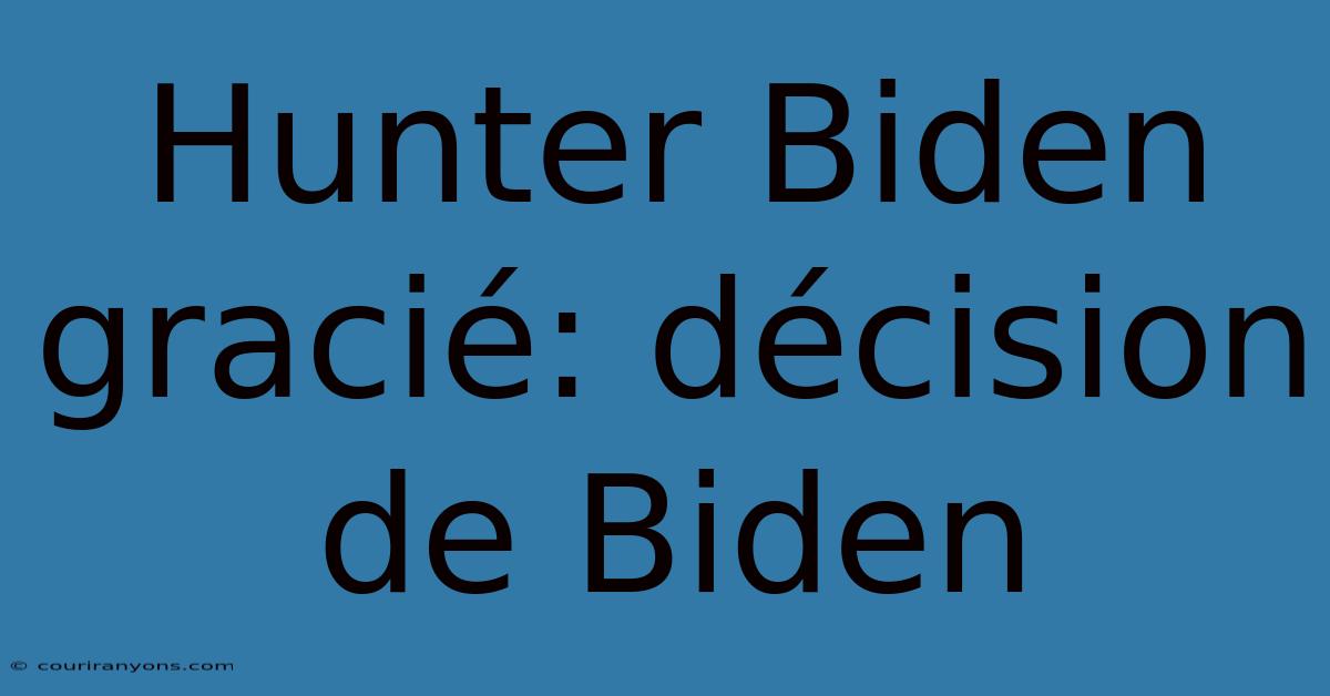 Hunter Biden Gracié: Décision De Biden