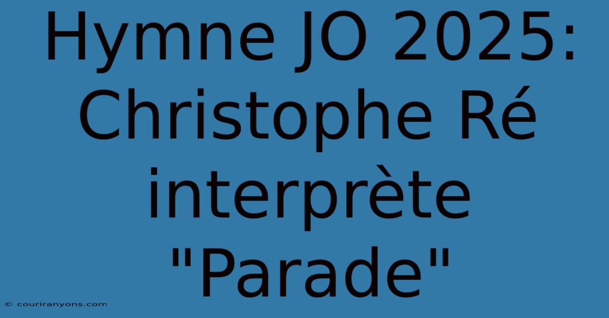 Hymne JO 2025: Christophe Ré Interprète 