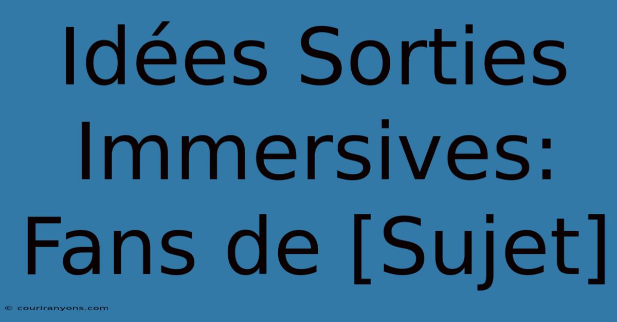 Idées Sorties Immersives: Fans De [Sujet]