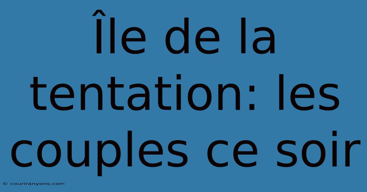 Île De La Tentation: Les Couples Ce Soir