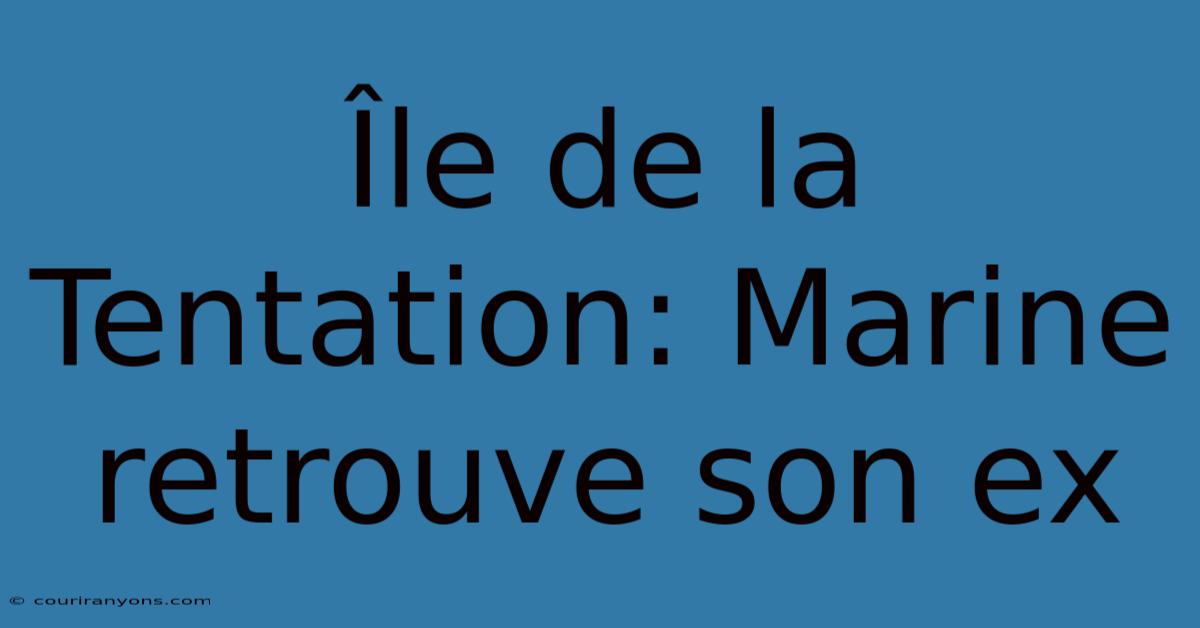 Île De La Tentation: Marine Retrouve Son Ex