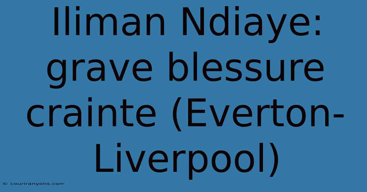 Iliman Ndiaye: Grave Blessure Crainte (Everton-Liverpool)