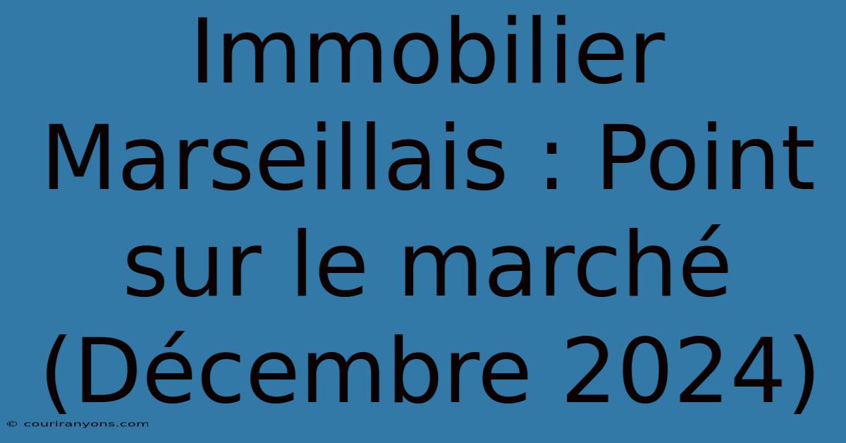 Immobilier Marseillais : Point Sur Le Marché (Décembre 2024)