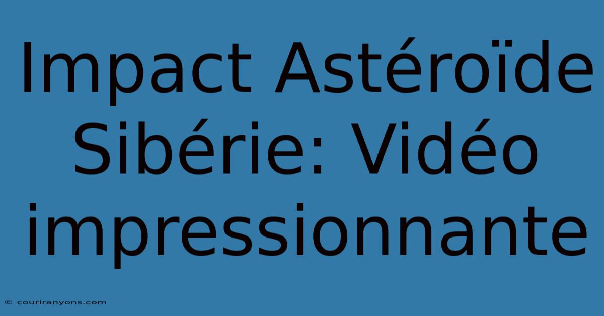 Impact Astéroïde Sibérie: Vidéo Impressionnante