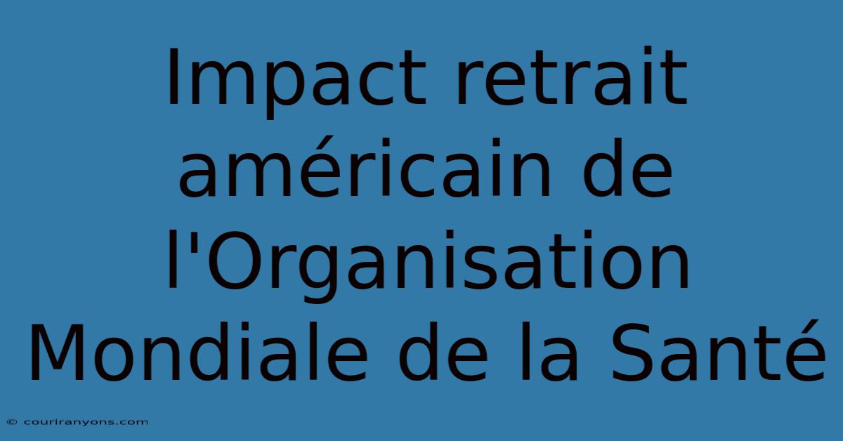 Impact Retrait Américain De L'Organisation Mondiale De La Santé