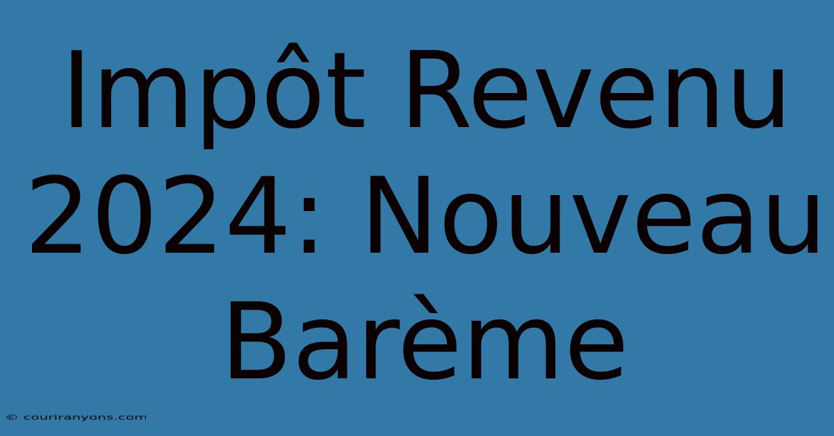 Impôt Revenu 2024: Nouveau Barème