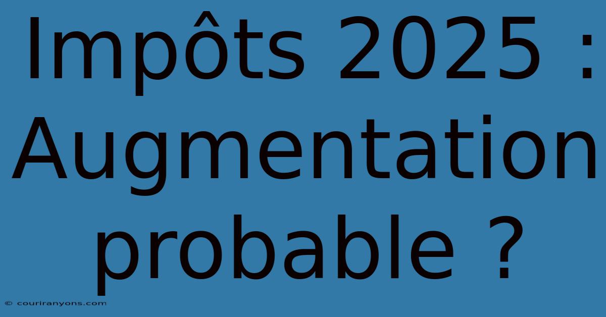 Impôts 2025 : Augmentation Probable ?